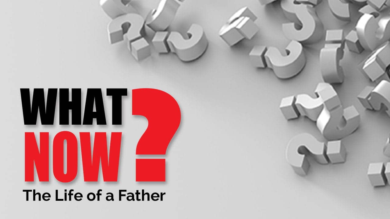 What Now? | The Life of a Father