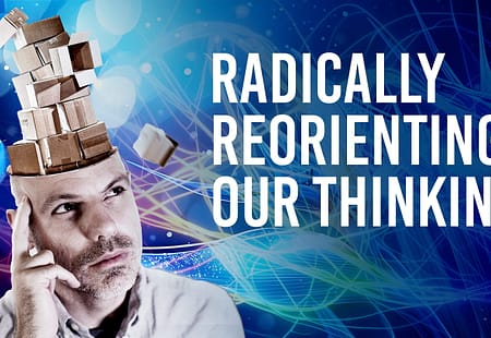 Radically Reorienting Our Thinking